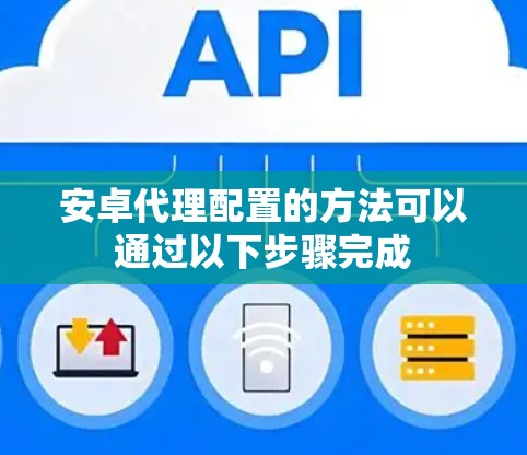 安卓代理配置的方法可以通过以下步骤完成 安卓代理配置的方法可以通过以下步骤完成