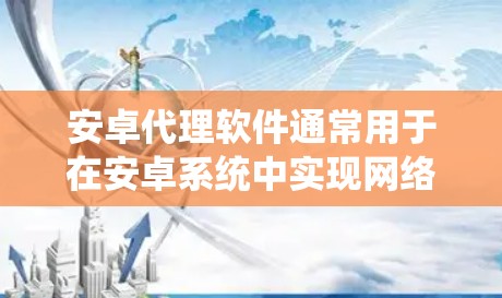 安卓代理软件通常用于在安卓系统中实现网络请求的中转或转发功能。以下是一些常见的安卓代理软件和相关工具的合集,供开发者参考 安卓代理软件通常用于在安卓系统中实现网络请求的中转或转发功能。以下是一些常见的安卓代理软件和相关工具的合集,供开发者参考