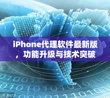 iPhone代理软件最新版,功能升级与技术突破 iPhone代理软件最新版,功能升级与技术突破
