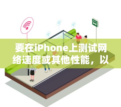 要在iPhone上测试网络速度或其他性能,以下是一些常用的代理测速软件和方法 要在iPhone上测试网络速度或其他性能,以下是一些常用的代理测速软件和方法
