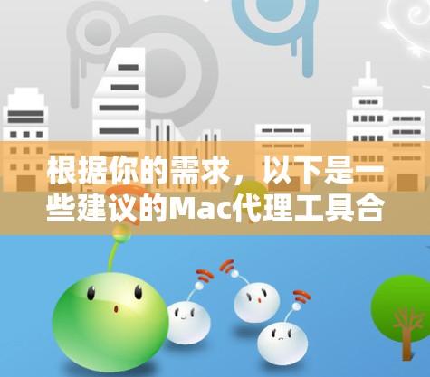 根据你的需求,以下是一些建议的Mac代理工具合集,每个工具都有其特点和适用场景 根据你的需求,以下是一些建议的Mac代理工具合集,每个工具都有其特点和适用场景