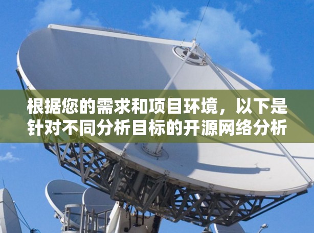 根据您的需求和项目环境,以下是针对不同分析目标的开源网络分析工具推荐 根据您的需求和项目环境,以下是针对不同分析目标的开源网络分析工具推荐