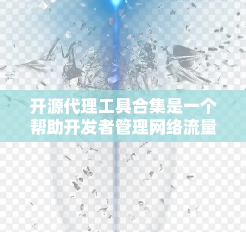 开源代理工具合集是一个帮助开发者管理网络流量和API调用的宝贵资源。以下是对开源代理工具的分类和推荐，基于不同的需求和场景