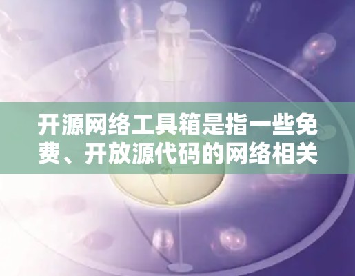 开源网络工具箱是指一些免费、开放源代码的网络相关工具,适用于网络管理、网络安全、网络协议开发等方面。这些工具通常由社区开发,具有灵活性和可定制性。以下是一些常见的开源网络工具和工具箱 开源网络工具箱是指一些免费、开放源代码的网络相关工具,适用于网络管理、网络安全、网络协议开发等方面。这些工具通常由社区开发,具有灵活性和可定制性。以下是一些常见的开源网络工具和工具箱