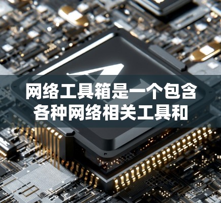 网络工具箱是一个包含各种网络相关工具和资源的集合，旨在为用户提供多种网络功能的便利。以下是一些常见的网络工具和资源的分类