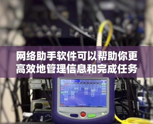 网络助手软件可以帮助你更高效地管理信息和完成任务,常见的网络助手软件包括聊天机器人、客服管理系统、协作工具等。以下是一些常用的网络助手软件推荐 网络助手软件可以帮助你更高效地管理信息和完成任务,常见的网络助手软件包括聊天机器人、客服管理系统、协作工具等。以下是一些常用的网络助手软件推荐