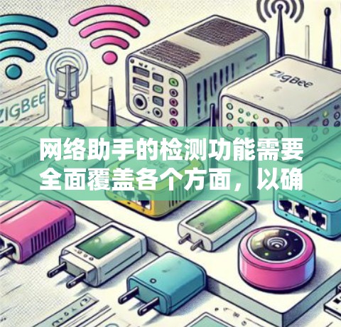 网络助手的检测功能需要全面覆盖各个方面，以确保其稳定、高效地运行。以下是网络助手检测功能的详细步骤