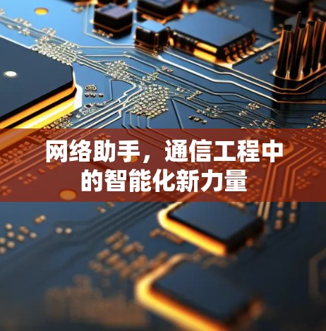 网络助手,通信工程中的智能化新力量 网络助手,通信工程中的智能化新力量