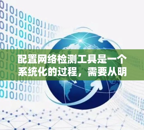 配置网络检测工具是一个系统化的过程,需要从明确需求、预算、选择工具、安装配置、日志管理、监控报警、维护优化、测试验证、培训文档等多个方面进行。以下是一个清晰的步骤指南 配置网络检测工具是一个系统化的过程,需要从明确需求、预算、选择工具、安装配置、日志管理、监控报警、维护优化、测试验证、培训文档等多个方面进行。以下是一个清晰的步骤指南