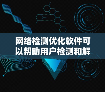 网络检测优化软件可以帮助用户检测和解决网络性能问题、安全漏洞或网络攻击。以下是一些常见的网络检测优化软件和工具,分为监控、安全检测、性能测试等多个类别 网络检测优化软件可以帮助用户检测和解决网络性能问题、安全漏洞或网络攻击。以下是一些常见的网络检测优化软件和工具,分为监控、安全检测、性能测试等多个类别