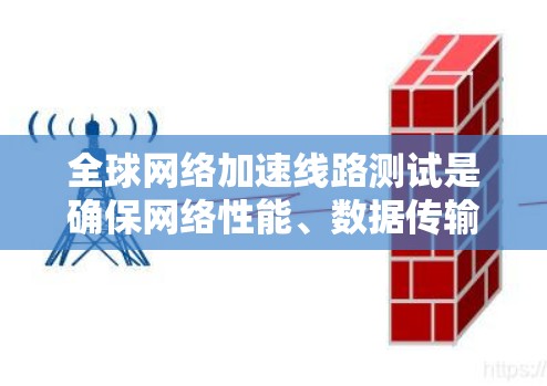 全球网络加速线路测试是确保网络性能、数据传输效率和加速解决方案有效性的关键步骤。以下是进行全球网络加速线路测试的主要方法和步骤 全球网络加速线路测试是确保网络性能、数据传输效率和加速解决方案有效性的关键步骤。以下是进行全球网络加速线路测试的主要方法和步骤