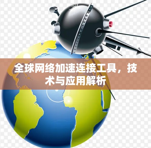 全球网络加速连接工具，技术与应用解析