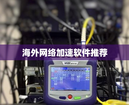 海外网络加速软件推荐 海外网络加速软件推荐