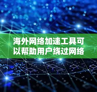 海外网络加速工具可以帮助用户绕过网络限制，提升访问速度和稳定性。以下是一些常用的海外网络加速工具和解决方案，供您参考