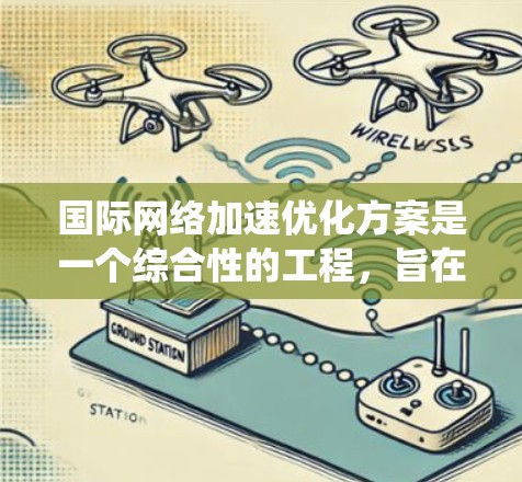 国际网络加速优化方案是一个综合性的工程,旨在提升跨国数据传输的效率和性能。以下是一个系统化的解决方案,结合了多种技术和策略,以实现高效、安全和可靠的国际网络加速 国际网络加速优化方案是一个综合性的工程,旨在提升跨国数据传输的效率和性能。以下是一个系统化的解决方案,结合了多种技术和策略,以实现高效、安全和可靠的国际网络加速