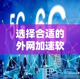 选择合适的外网加速软件需要根据你的具体需求进行考量。以下是一些建议和步骤，帮助你选择和配置最佳的外网加速解决方案