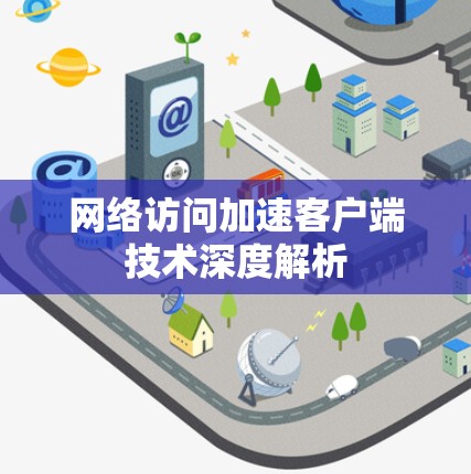 网络访问加速客户端技术深度解析 网络访问加速客户端技术深度解析