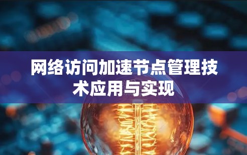 网络访问加速节点管理技术应用与实现 网络访问加速节点管理技术应用与实现