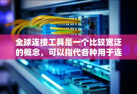 全球连接工具是一个比较宽泛的概念，可以指代各种用于连接和协作的工具，涵盖了数据分析、项目管理、沟通、跨文化协作等多个方面。以下是一些常用的全球连接工具，供你参考
