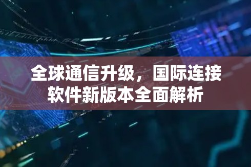 全球通信升级，国际连接软件新版本全面解析