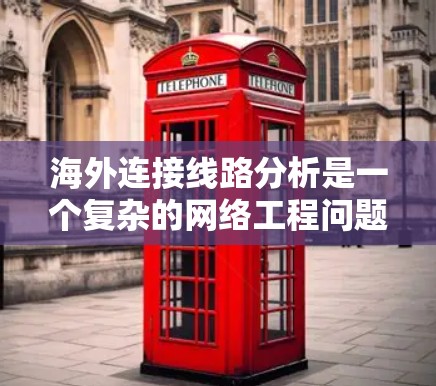 海外连接线路分析是一个复杂的网络工程问题，涉及多种技术、成本、可靠性和安全性等多个方面。以下是一些可能的分析方向和要点