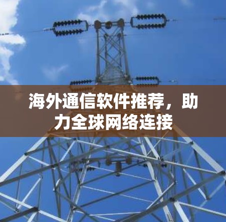 海外通信软件推荐,助力全球网络连接
