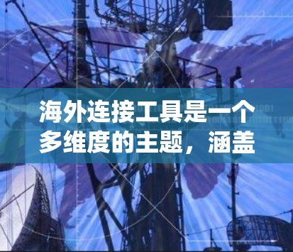 海外连接工具是一个多维度的主题，涵盖了跨国商业、交流、市场拓展等多个方面。以下是一个系统化的分类，列出了常见的海外连接工具和资源，帮助用户在跨国业务和交流中更高效地进行