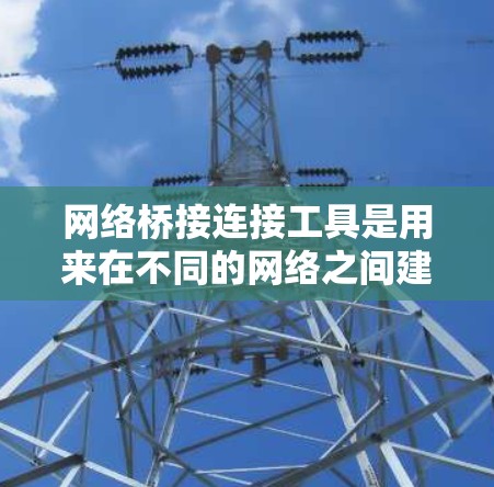 网络桥接连接工具是用来在不同的网络之间建立连接的工具,常见的有以下几种 网络桥接连接工具是用来在不同的网络之间建立连接的工具,常见的有以下几种