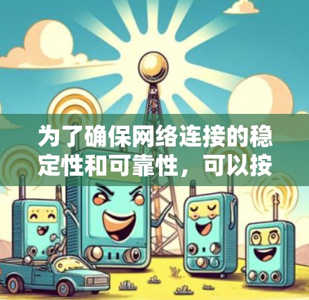 为了确保网络连接的稳定性和可靠性,可以按照以下步骤进行排查和优化 为了确保网络连接的稳定性和可靠性,可以按照以下步骤进行排查和优化