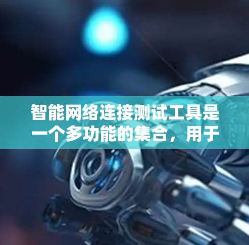 智能网络连接测试工具是一个多功能的集合,用于评估网络性能和连接质量。以下是根据具体需求选择工具的分步指南 智能网络连接测试工具是一个多功能的集合,用于评估网络性能和连接质量。以下是根据具体需求选择工具的分步指南