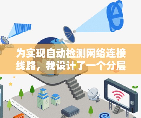 为实现自动检测网络连接线路，我设计了一个分层架构，包括监控层、分析层和自愈层。以下是详细的步骤和实现方案
