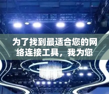 为了找到最适合您的网络连接工具,我为您整理了以下步骤和推荐 为了找到最适合您的网络连接工具,我为您整理了以下步骤和推荐