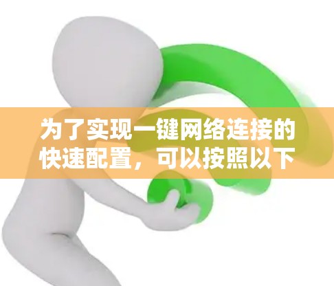 为了实现一键网络连接的快速配置,可以按照以下步骤进行 为了实现一键网络连接的快速配置,可以按照以下步骤进行