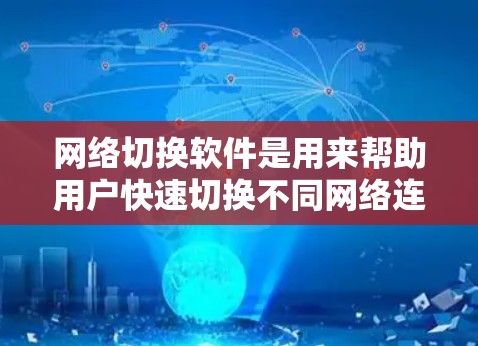 网络切换软件是用来帮助用户快速切换不同网络连接的工具,常见于企业环境中,特别是在需要频繁切换网络或管理多个网络环境时。以下是一些常见的网络切换软件和工具,建议使用最新版本以获得更好的性能和安全性 网络切换软件是用来帮助用户快速切换不同网络连接的工具,常见于企业环境中,特别是在需要频繁切换网络或管理多个网络环境时。以下是一些常见的网络切换软件和工具,建议使用最新版本以获得更好的性能和安全性