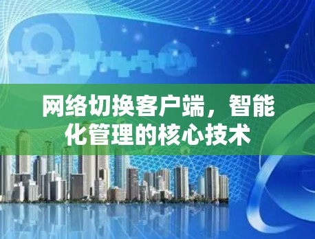 网络切换客户端，智能化管理的核心技术