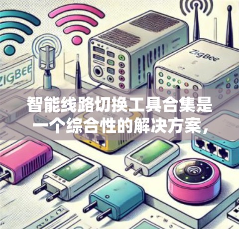 智能线路切换工具合集是一个综合性的解决方案,旨在通过自动化和智能化的手段优化网络性能,确保网络的稳定性和可靠性。以下是对这些工具的详细分析和总结,帮助您更好地理解和选择适合的解决方案
