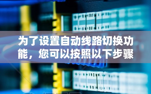 为了设置自动线路切换功能,您可以按照以下步骤操作 为了设置自动线路切换功能,您可以按照以下步骤操作