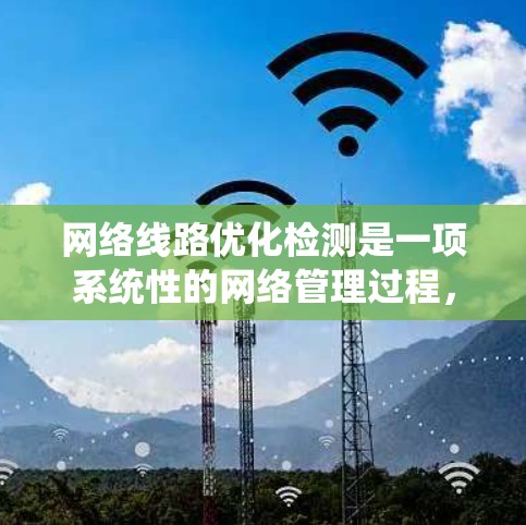 网络线路优化检测是一项系统性的网络管理过程,旨在通过检测和分析网络性能问题,制定有效的优化策略,以提升网络的整体性能。以下是网络线路优化检测的详细步骤 网络线路优化检测是一项系统性的网络管理过程,旨在通过检测和分析网络性能问题,制定有效的优化策略,以提升网络的整体性能。以下是网络线路优化检测的详细步骤