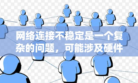 网络连接不稳定是一个复杂的问题，可能涉及硬件、软件、配置等多个方面。以下是一个有条理的解决步骤指南，帮助您系统地排查和解决网络连接问题
