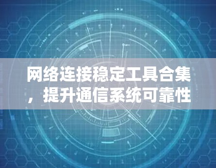 网络连接稳定工具合集，提升通信系统可靠性