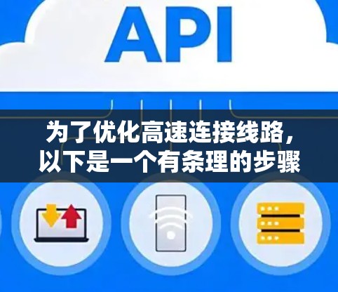 为了优化高速连接线路,以下是一个有条理的步骤指南 为了优化高速连接线路,以下是一个有条理的步骤指南