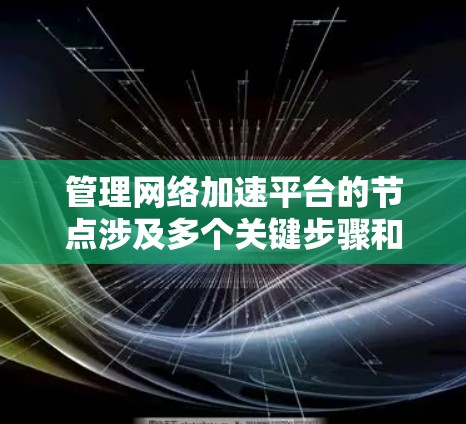 管理网络加速平台的节点涉及多个关键步骤和技能,以下是对这一过程的分步说明 管理网络加速平台的节点涉及多个关键步骤和技能,以下是对这一过程的分步说明
