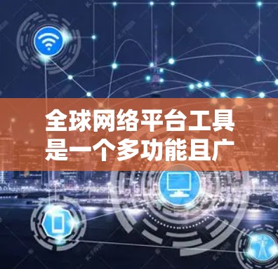 全球网络平台工具是一个多功能且广泛应用的领域,涵盖了从数据分析到实时通信的多个方面。以下是对这些工具的详细分类和总结,帮助您更好地理解和选择适合的工具 全球网络平台工具是一个多功能且广泛应用的领域,涵盖了从数据分析到实时通信的多个方面。以下是对这些工具的详细分类和总结,帮助您更好地理解和选择适合的工具
