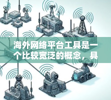 海外网络平台工具是一个比较宽泛的概念,具体取决于你想要了解哪些类型的工具。以下是一些常见的海外网络平台和工具,涵盖了社交媒体、搜索引擎、数据分析、云计算等多个方面 海外网络平台工具是一个比较宽泛的概念,具体取决于你想要了解哪些类型的工具。以下是一些常见的海外网络平台和工具,涵盖了社交媒体、搜索引擎、数据分析、云计算等多个方面
