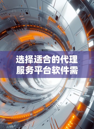 选择适合的代理服务平台软件需要综合考虑企业的具体需求、规模、行业以及未来的发展规划。以下是一个详细的选择指南 选择适合的代理服务平台软件需要综合考虑企业的具体需求、规模、行业以及未来的发展规划。以下是一个详细的选择指南