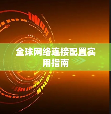 全球网络连接配置实用指南