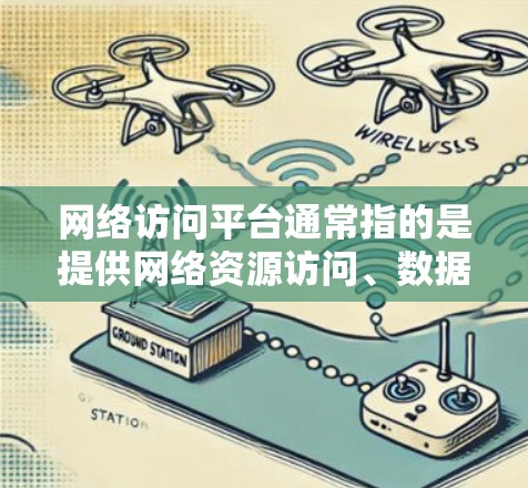 网络访问平台通常指的是提供网络资源访问、数据集成、数据分析和可视化功能的综合平台,能够帮助用户或企业高效地管理和使用网络资源。以下是一些常见的网络访问平台类型及其整合方法和工具 网络访问平台通常指的是提供网络资源访问、数据集成、数据分析和可视化功能的综合平台,能够帮助用户或企业高效地管理和使用网络资源。以下是一些常见的网络访问平台类型及其整合方法和工具