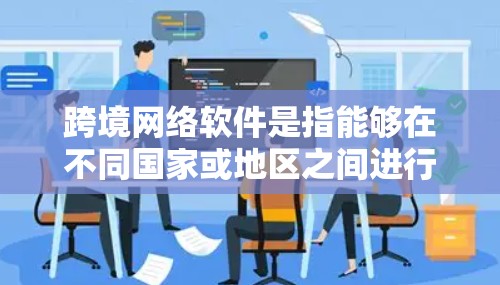 跨境网络软件是指能够在不同国家或地区之间进行网络通信、数据传输或访问网络资源的软件。这些软件可以帮助用户突破地理限制,实现跨境的网络操作。以下是一些常用的跨境网络软件及其下载链接和简要说明 跨境网络软件是指能够在不同国家或地区之间进行网络通信、数据传输或访问网络资源的软件。这些软件可以帮助用户突破地理限制,实现跨境的网络操作。以下是一些常用的跨境网络软件及其下载链接和简要说明