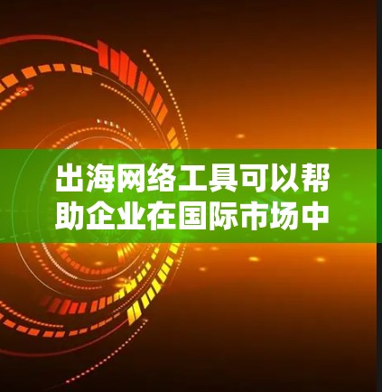 出海网络工具可以帮助企业在国际市场中更高效地开展业务,覆盖从战略规划到日常运营的各个环节。以下是一些常用的出海网络工具,按分类整理 出海网络工具可以帮助企业在国际市场中更高效地开展业务,覆盖从战略规划到日常运营的各个环节。以下是一些常用的出海网络工具,按分类整理