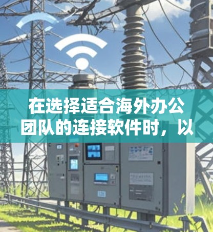 在选择适合海外办公团队的连接软件时，以下是根据多个关键因素的综合考虑后的推荐